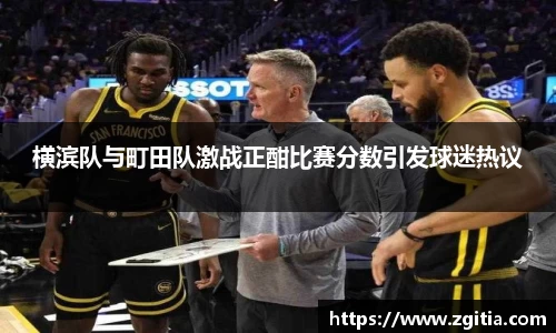 横滨队与町田队激战正酣比赛分数引发球迷热议