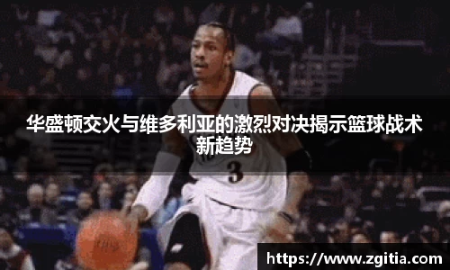 华盛顿交火与维多利亚的激烈对决揭示篮球战术新趋势