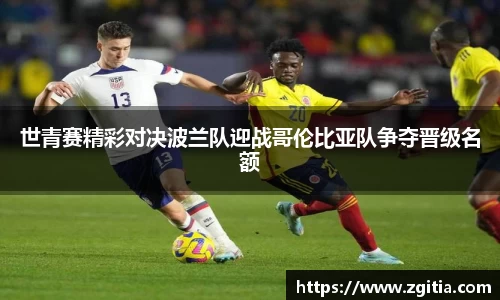 世青赛精彩对决波兰队迎战哥伦比亚队争夺晋级名额