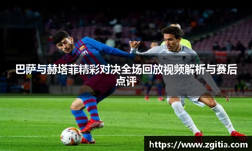 巴萨与赫塔菲精彩对决全场回放视频解析与赛后点评